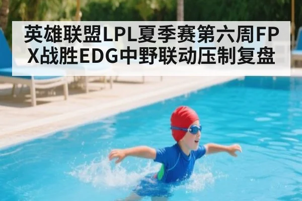 英雄联盟LPL夏季赛第六周FPX战胜EDG中野联动压制复盘