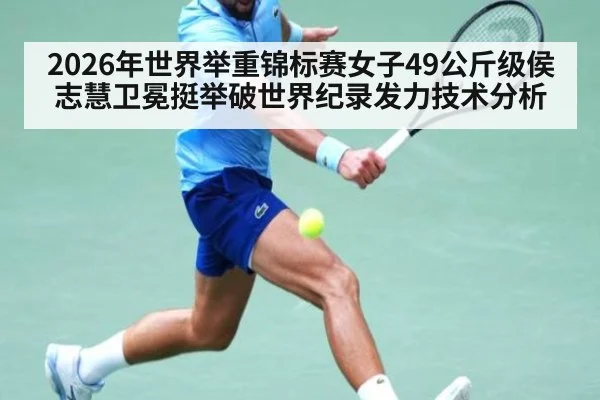 2026年世界举重锦标赛女子49公斤级侯志慧卫冕挺举破世界纪录发力技术分析