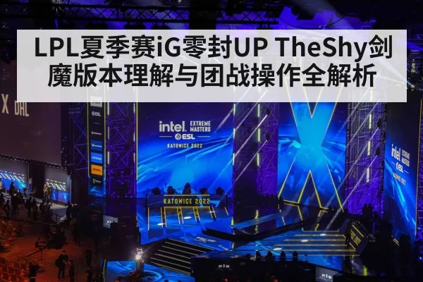LPL夏季赛iG零封UP TheShy剑魔版本理解与团战操作全解析