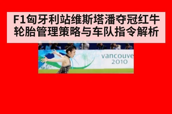 F1匈牙利站维斯塔潘夺冠红牛轮胎管理策略与车队指令解析