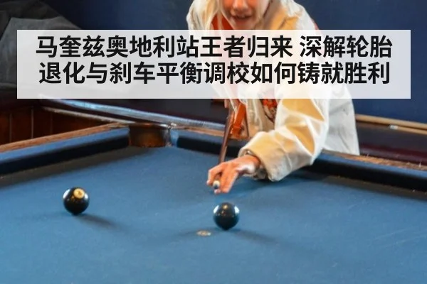 马奎兹奥地利站王者归来 深解轮胎退化与刹车平衡调校如何铸就胜利