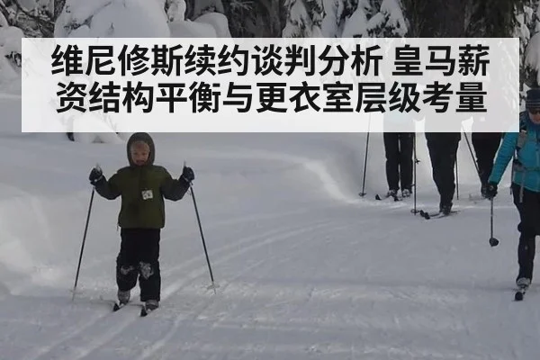 维尼修斯续约谈判分析 皇马薪资结构平衡与更衣室层级考量