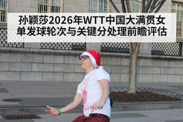孙颖莎2026年WTT中国大满贯女单发球轮次与关键分处理前瞻评估