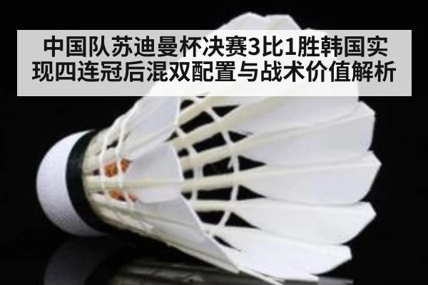 中国队苏迪曼杯决赛3比1胜韩国实现四连冠后混双配置与战术价值解析