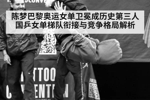 陈梦巴黎奥运女单卫冕成历史第三人 国乒女单梯队衔接与竞争格局解析